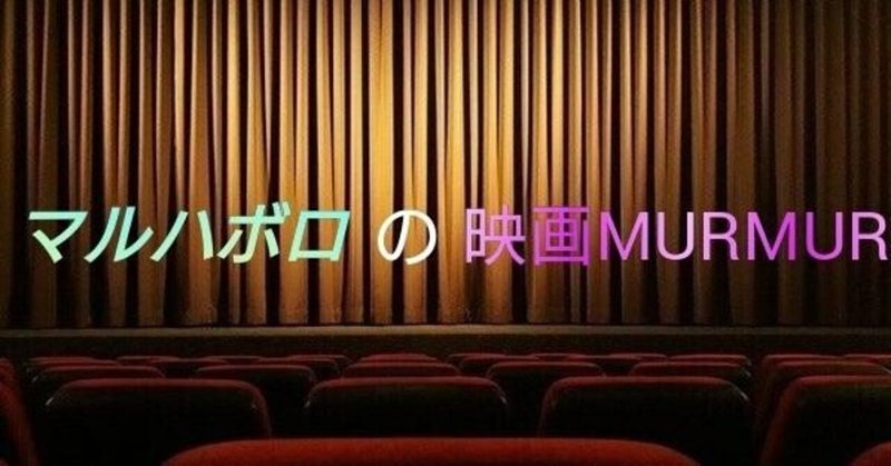 マルハボロの映画MURMUR①『はじまりは幾つもの映画と共に』