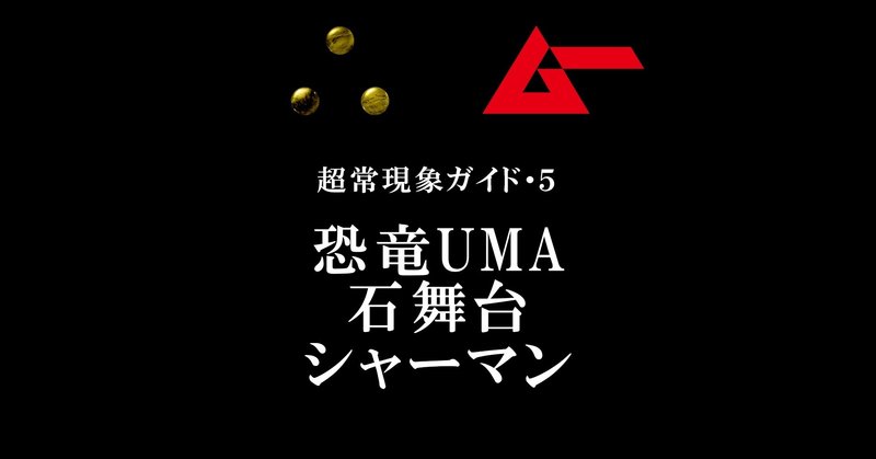 恐竜UMA、石舞台、シャーマン／∴［yueni］第5話・超常現象ガイド