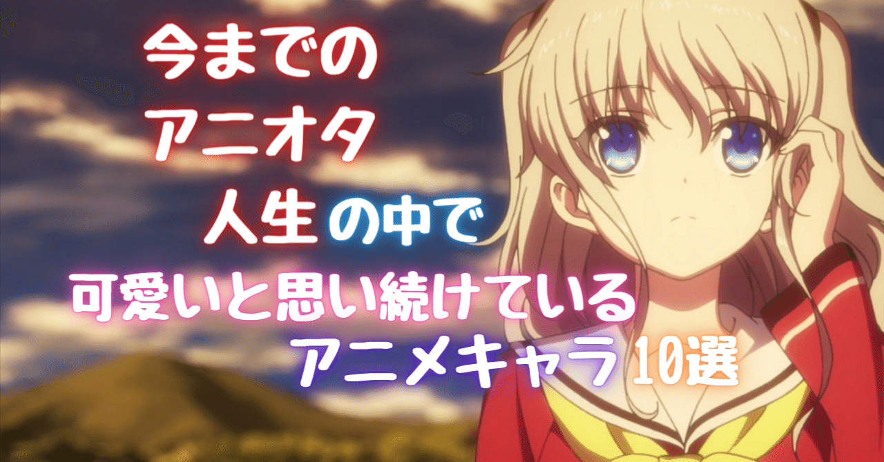 今までのアニオタ人生の中で個人的に可愛いと思い続けているアニメキャラ10選を紹介します そら アニメ情報発信 Note