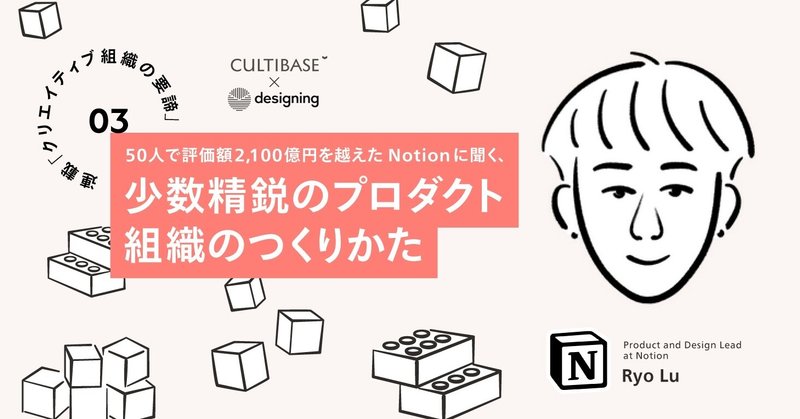 50人で評価額2,100億円を越えたNotionに聞く、少数精鋭のプロダクト組織のつくりかた：連載「クリエイティブ組織の要諦」第3回