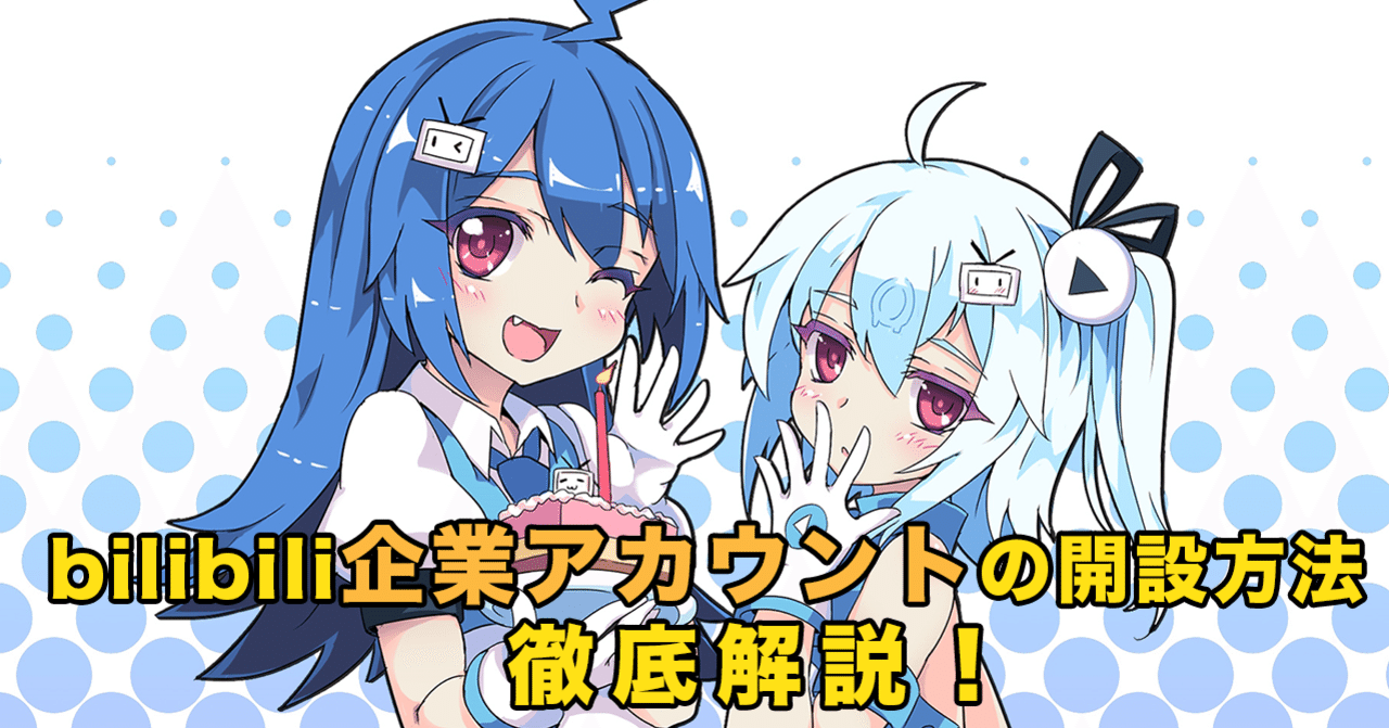 bilibili ビリビリ動画(Bilibili)の企業アカウント開設方法をわかりやすく解説|openkidsbase blog