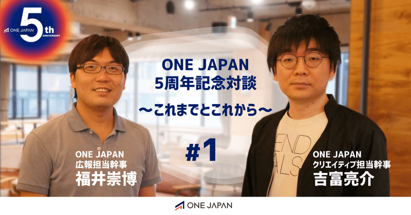 ONE JAPAN5周年記念対談～これまでとこれから～　#1 福井崇博＆吉富亮介
