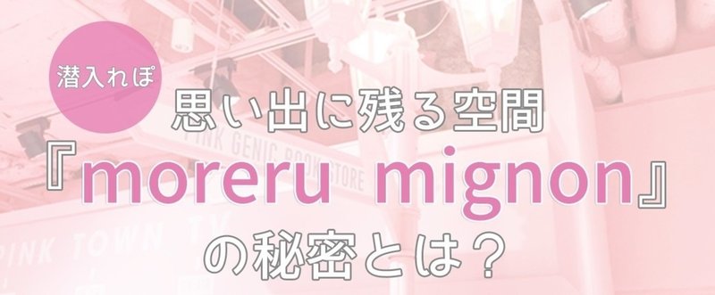 フォトジェニック界の女王 Moreru Mignon へ潜入調査 とよりえ若者トレンド辞典 Note