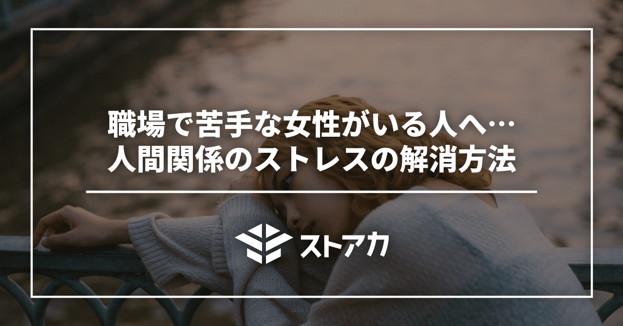 職場で苦手な女性がいる人へ 人間関係のストレスの解消方法 ストアカ公式note