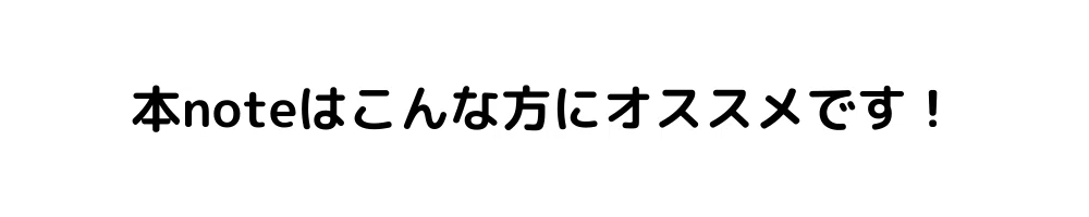 本noteはこんな方にオススメです！