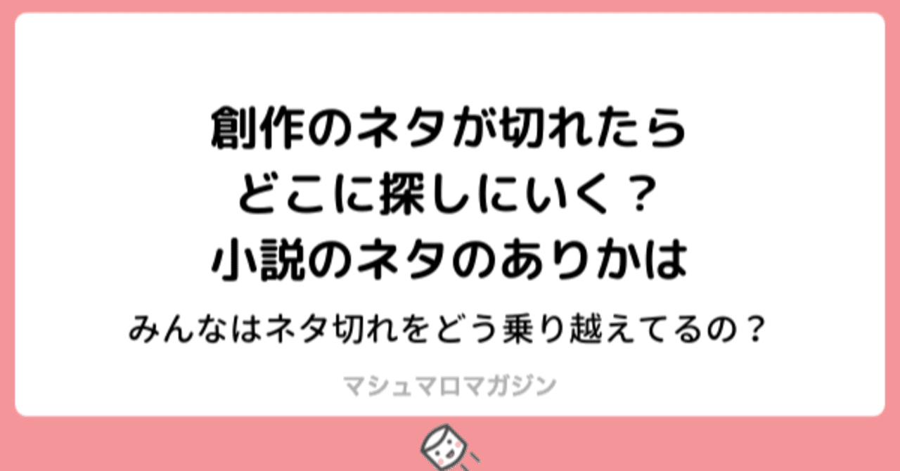 創作のネタが切れたらどこに探しに行く 小説のネタのありかは ソナーズマガジン 旧マシュマロマガジン Note