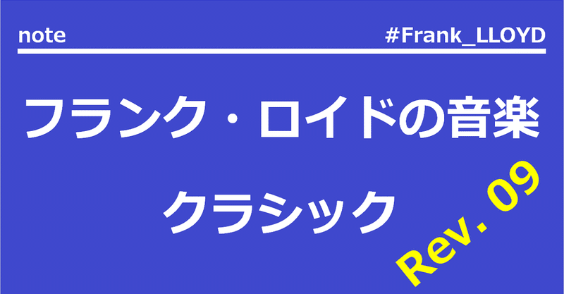 私のマガジンの「フランク・ロイドの音楽」の中の「フランク・ロイドのクラシック」、それの総集編 Rev. 09(要するに目次)です。