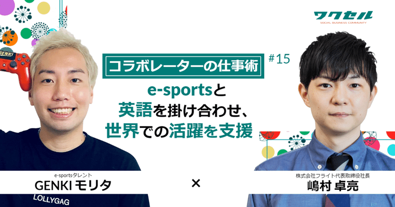 【コラボレーターの仕事術】e-sportsと英語の掛け合わせ、世界での活躍を支援　e-sportsタレント GENKIモリタ×株式会社フライト代表取締役社長 嶋村 卓亮