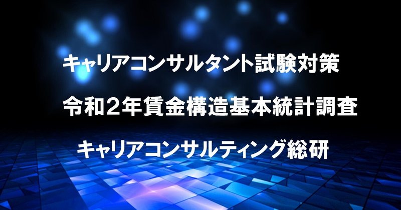 キャリアコンサルタント試験直前対策・令和２年賃金構造基本統計調査