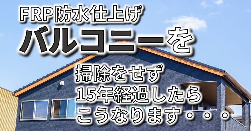 FRP防水仕上げのバルコニーは掃除をせず15年経過したらこうなります