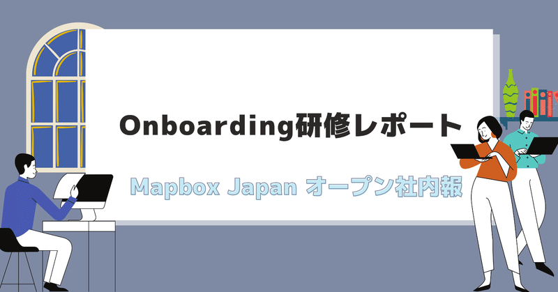 Onboarding研修レポート ｜Mapbox Japan社内報