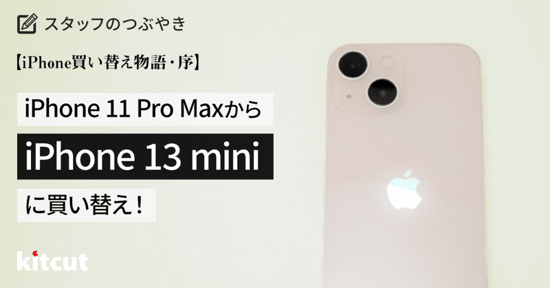 【iPhone買い替え物語・序】サイズ差1.3インチ！iPhone 11 Pro Maxから13 miniに買い替え！