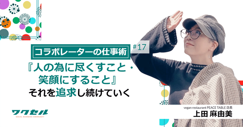 【コラボレーターの仕事術】アーユルヴェーダを通じて環境問題やお客様自身の内面を見つめるサポートする。
vegan restaurant PEACE TABLE　店長　上田 麻由美