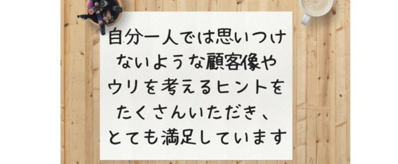 自分一人では思いつけないような顧客像やウリを考えるヒントをたくさんいただき_とても満足しています_