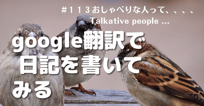google翻訳で日記を書いてみる #113おしゃべりな人って、、、、Talkative people ...