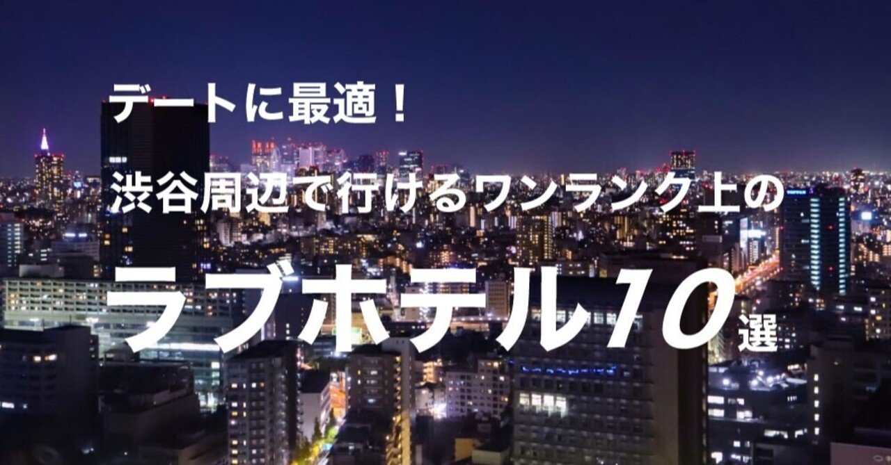 デートに最適 渋谷周辺で行けるワンランク上のラブホテルまとめ10選 ラブホテルキング Note