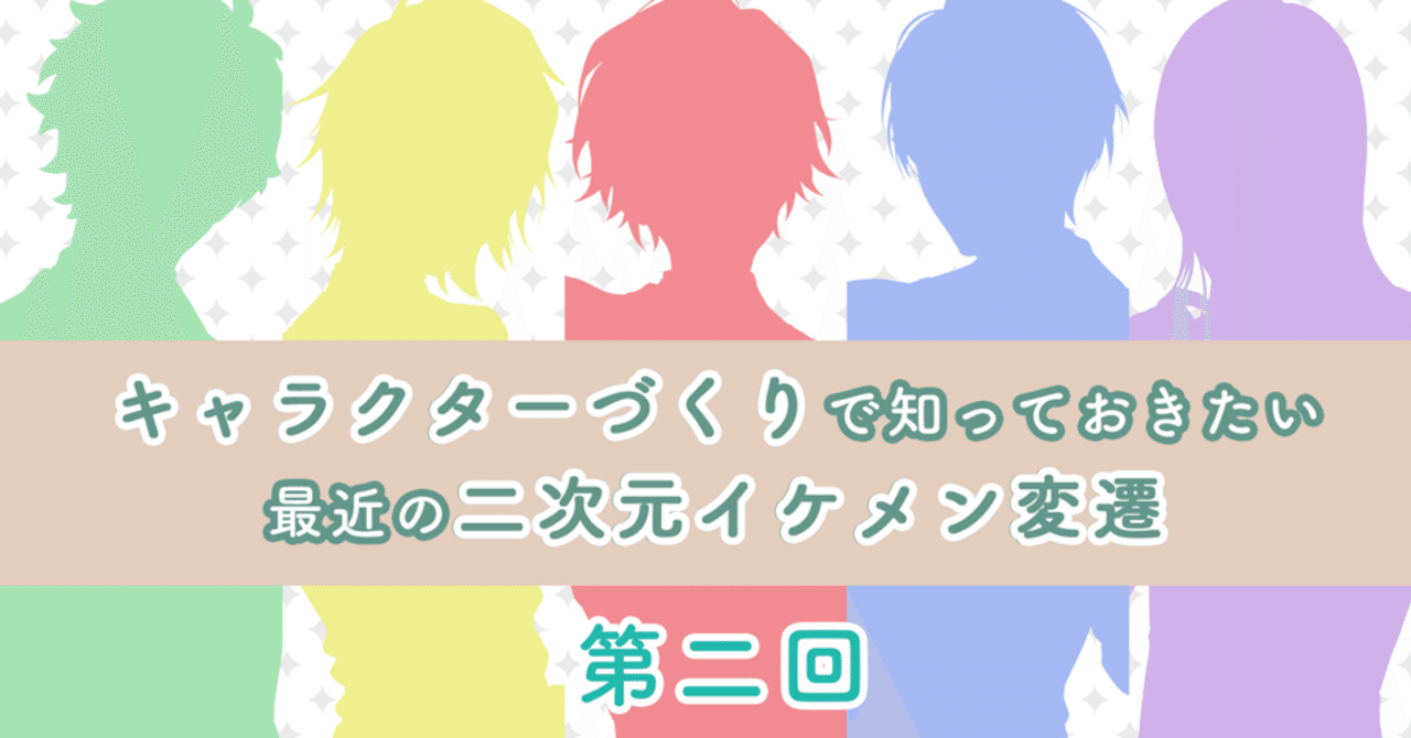 キャラクターづくりで知っておきたい最近の二次元イケメン変遷 Sega Xd セガ エックスディー Note
