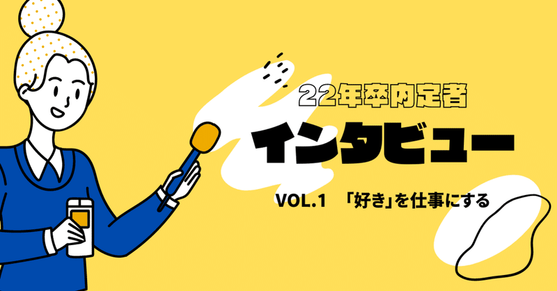 【22卒内定者01】「好き」を仕事にする