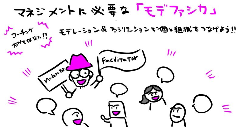 マネジメントに必要な「モデファシ力」~コーチング力だけではない!?モデレーション&ファシリテーションで個と組織をつなげよう~