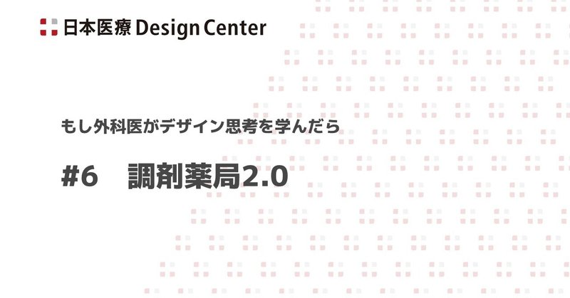 #6 調剤薬局2.0 ～自動化と組織・コミュニケーションのデザイン～