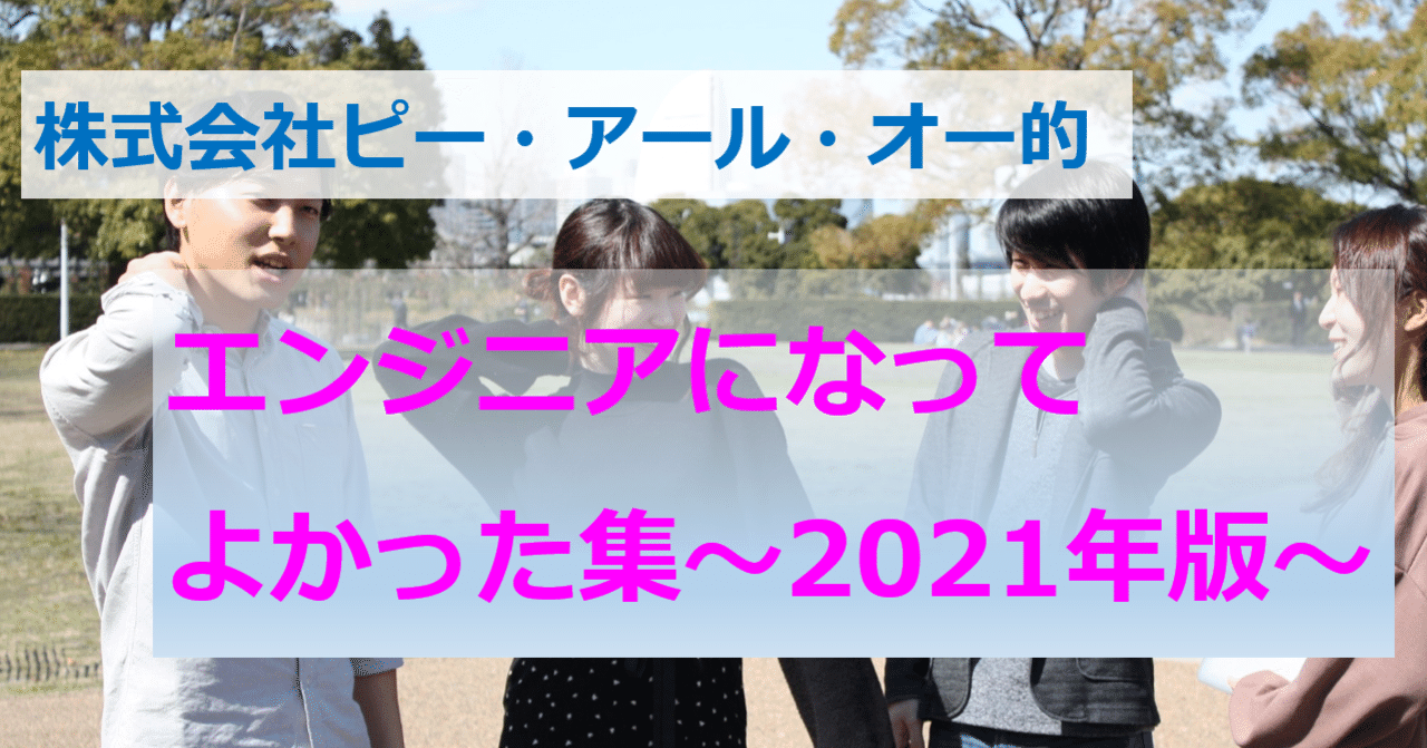 株式会社ピー・アール・オー的「エンジニアになってよかった」集～2021年版～｜株式会社ピー・アール・オー【公式】