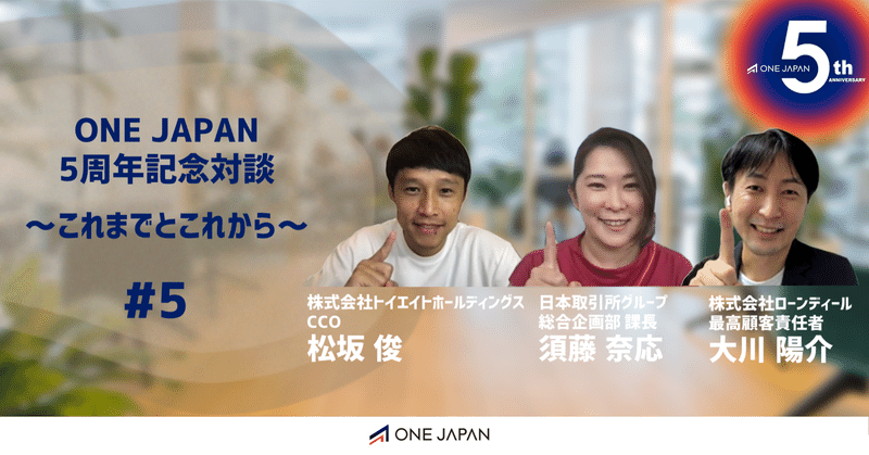 ONE JAPAN5周年記念対談～これまでとこれから～　#5 松坂俊&大川陽介&須藤奈応