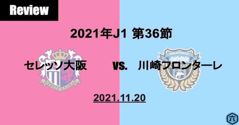 【Review】2021年J1第36節　セレッソ大阪VS.川崎フロンターレ「狙いが共有できていた4得点」