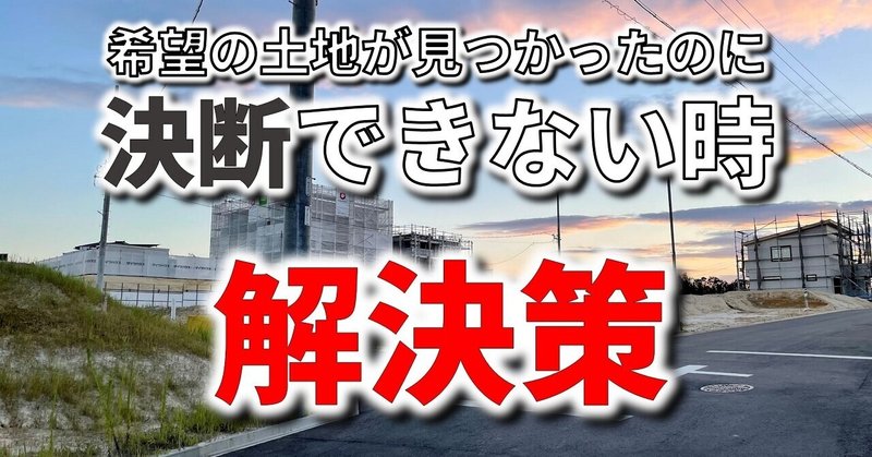 納得できる希望の土地が見つかったのに購入の決断をしきれない時の解決策