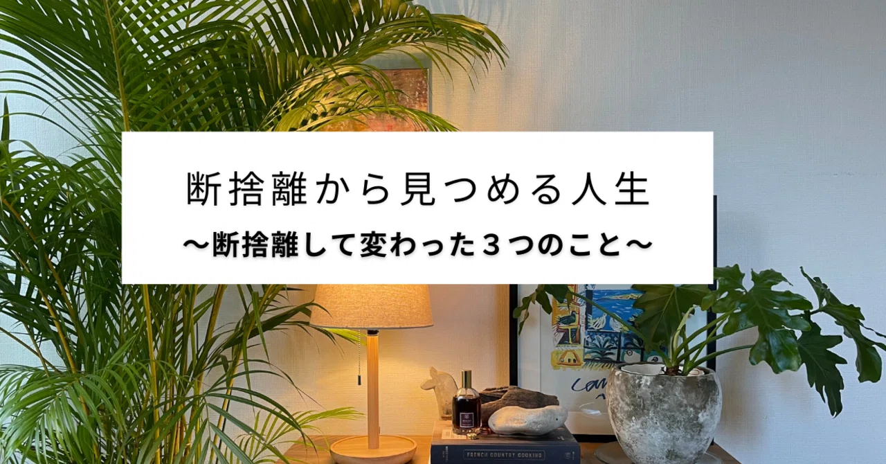 断捨離から見つめる自分の人生〜断捨離して変わった3つのこと〜｜Asa