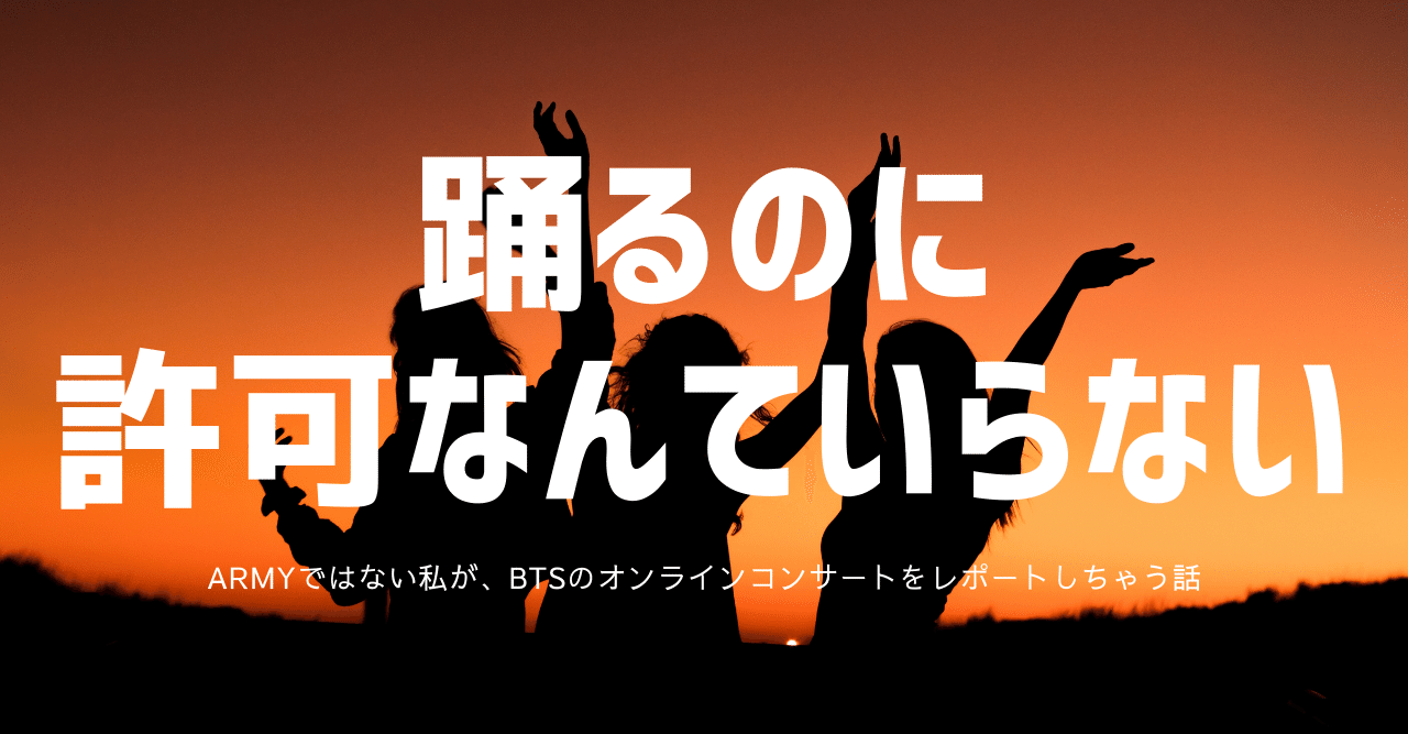 踊るのに許可なんていらない Armyではない私が Btsのオンラインコンサートをレポートしちゃう話 垣 公華子 Note
