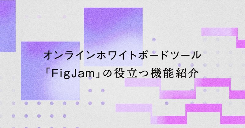 オンラインホワイトボードツール「FigJam」の役立つ機能紹介