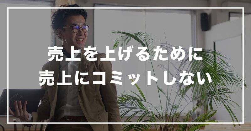 #168 「売上を上げるために、売上にコミットしない」