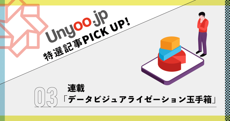 BIツール活用のノウハウ「データビジュアライゼーション玉手箱」：Unyoo.jp特選記事PICK UP！③