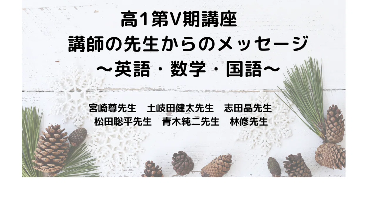 高1第Ⅴ期講座 講師の先生からのメッセージ～英語・数学・国語～｜東進