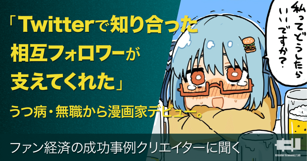 Twitterで知り合った相互フォロワーが支えてくれた うつ病 無職から漫画家デビュー ファン経済の成功事例クリエイターに聞く クリエイターエコノミーラボ Note