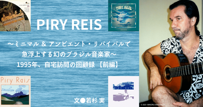 ［2021.11］ PIRY REIS（ピリ・ヘイス）〜ミニマル ＆ アンビエント・リバイバルで急浮上する幻のブラジル音楽家
1995年、自宅訪問の回顧録 【前編】