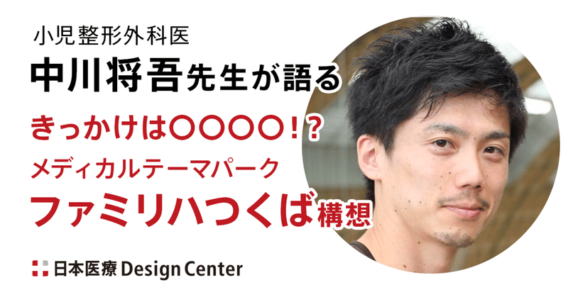 中川将吾先生（小児整形外科医）：メディカルパーク『ファミリハつくば』構想