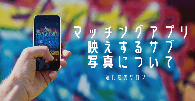 【週刊恋愛サロン第165号2/3】マッチングアプリ映えするサブ写真について