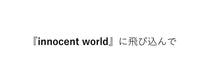 『innocent world』に飛び込んで