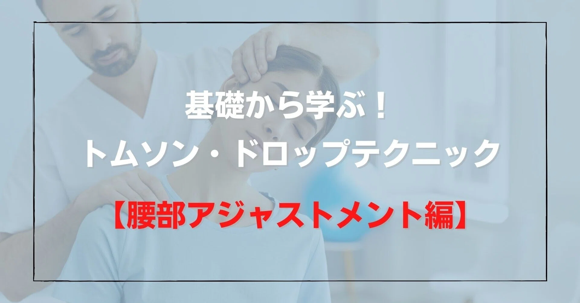 腰部アジャストメント編】 基礎から学ぶ！トムソンテクニック