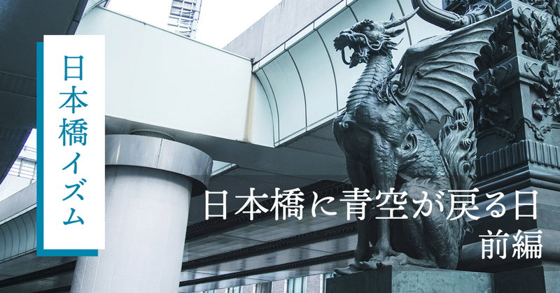 （前編）日本橋に青空が戻る日~日本橋首都高速地下化工事と再開発、そして新たな働き方が生まれる街に~