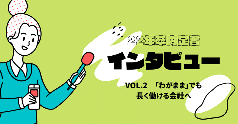 【22卒内定者02】「わがまま」でも長く働ける会社へ