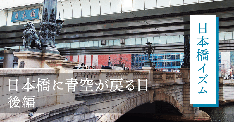 （後編）日本橋に青空が戻る日
~日本橋首都高速地下化工事と再開発、そして新たな働き方が生まれる街に~
