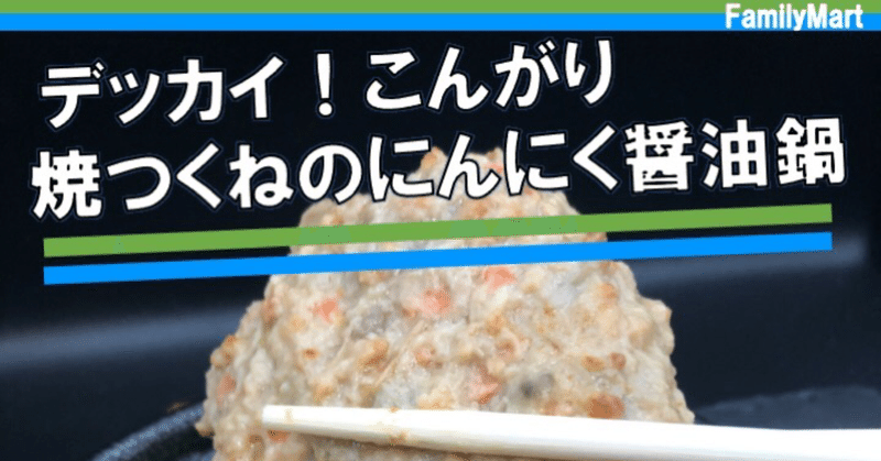 【今週発売！300kcal】にんにく醤油スープになってリニューアル！巨大つくね鍋がファミリーマートから！