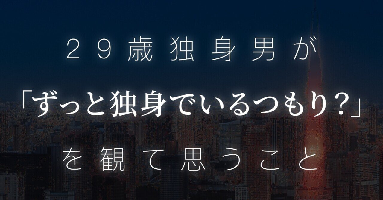 29歳独身男が ずっと独身でいるつもり を観て思うこと みなせ Note