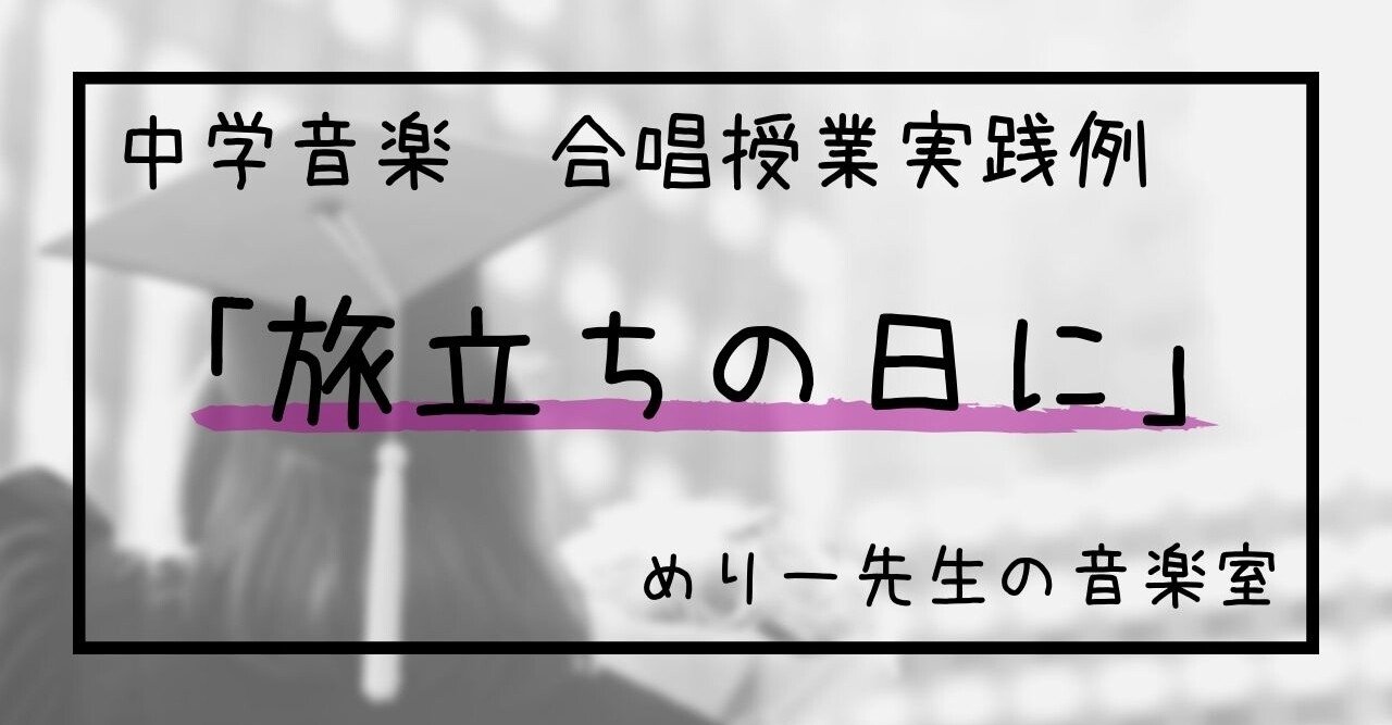 中学音楽 旅立ちの日に 合唱授業実践例 指導案 ワークシート 指導のポイント めりー先生の音楽室 Note