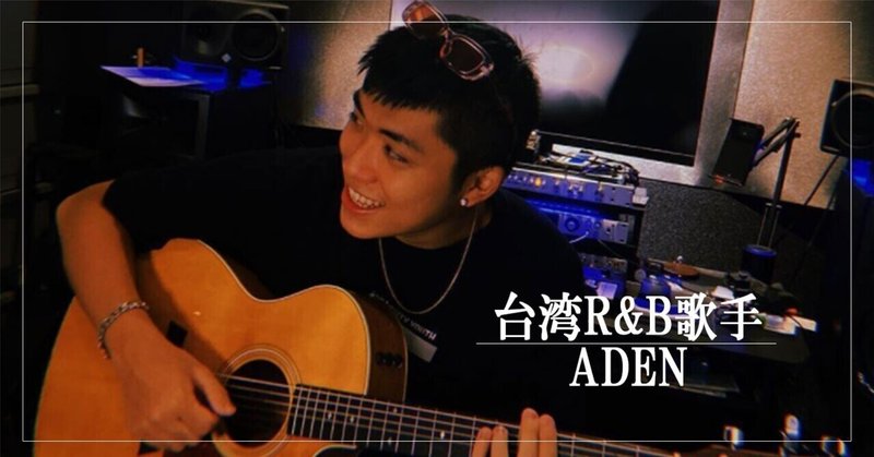 ［台湾歌手＃2］ADEN－幸せ感いっぱいのギター系R&B小僧