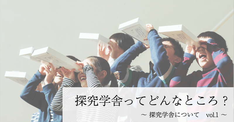 【探究学舎】ってどんなところ？　〜 探究学舎について　vol.1 〜