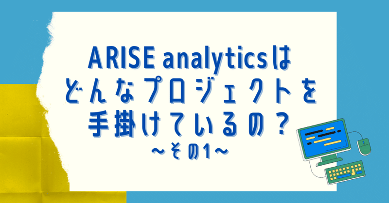 ARISE analyticsは
どんなプロジェクトを手掛けているの？~その1~