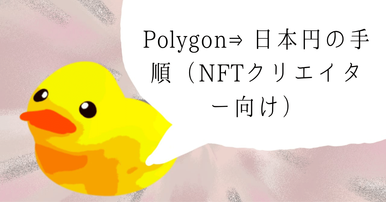 Polygon⇒日本円への手順（NFTクリエイター向け）｜ヒヨコロ｜note